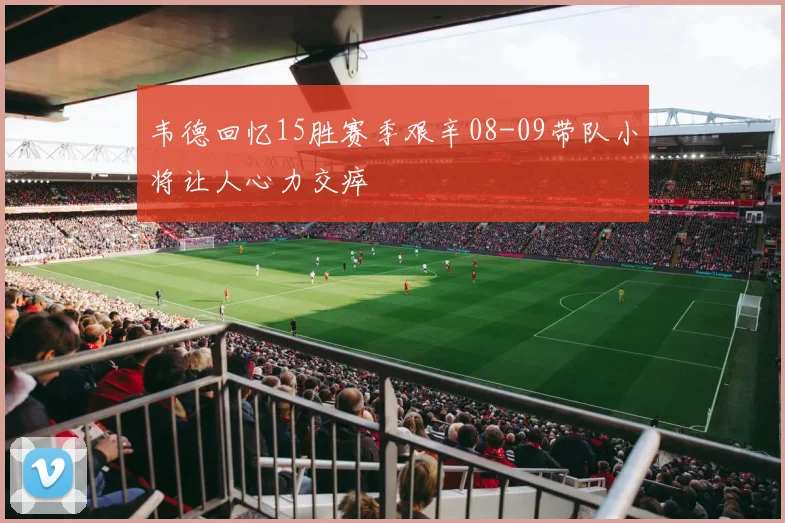韦德回忆15胜赛季艰辛08-09带队小将让人心力交瘁