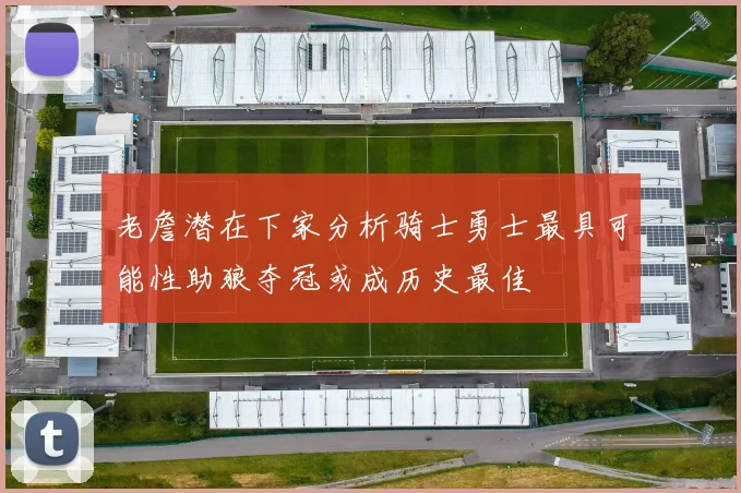 老詹潜在下家分析骑士勇士最具可能性助狼夺冠或成历史最佳