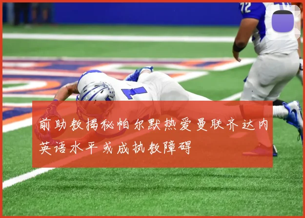 前助教揭秘帕尔默热爱曼联齐达内英语水平或成执教障碍