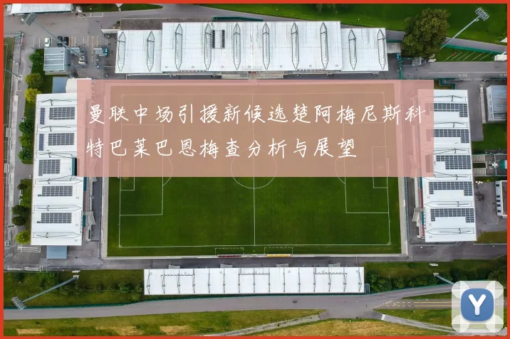 曼联中场引援新候选楚阿梅尼斯科特巴莱巴恩梅查分析与展望