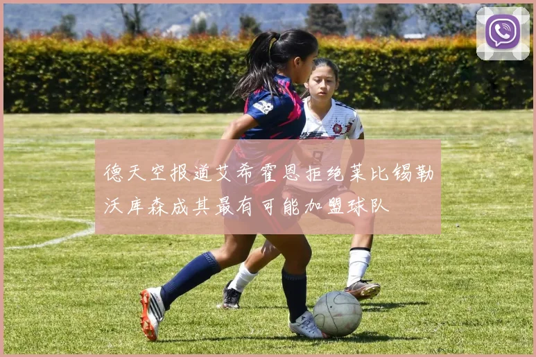 德天空报道艾希霍恩拒绝莱比锡勒沃库森成其最有可能加盟球队