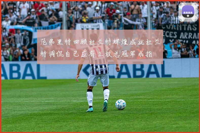 范弗里特回顾杜兰特辉煌成就杜兰特调侃自己应有三枚总冠军戒指