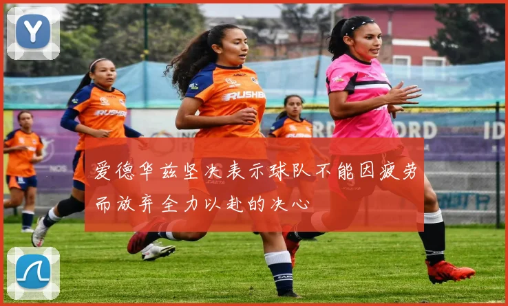 爱德华兹坚决表示球队不能因疲劳而放弃全力以赴的决心