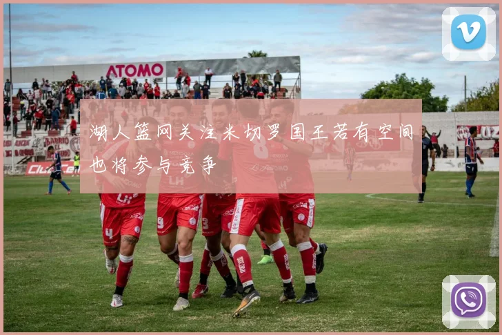 湖人篮网关注米切罗国王若有空间也将参与竞争