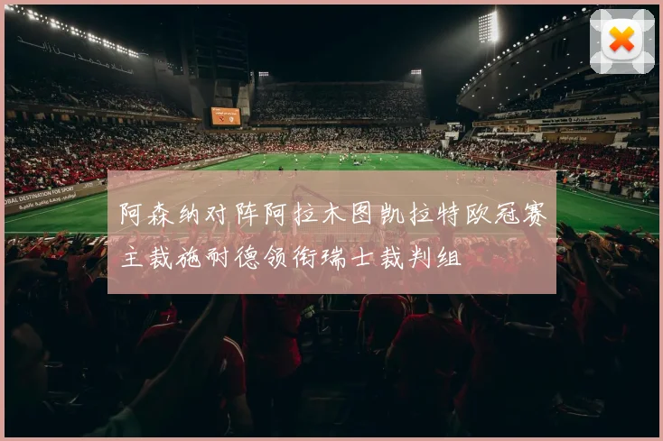阿森纳对阵阿拉木图凯拉特欧冠赛主裁施耐德领衔瑞士裁判组