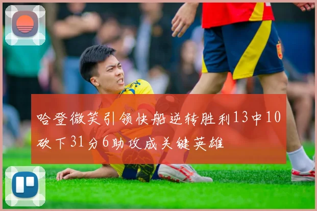 哈登微笑引领快船逆转胜利13中10砍下31分6助攻成关键英雄