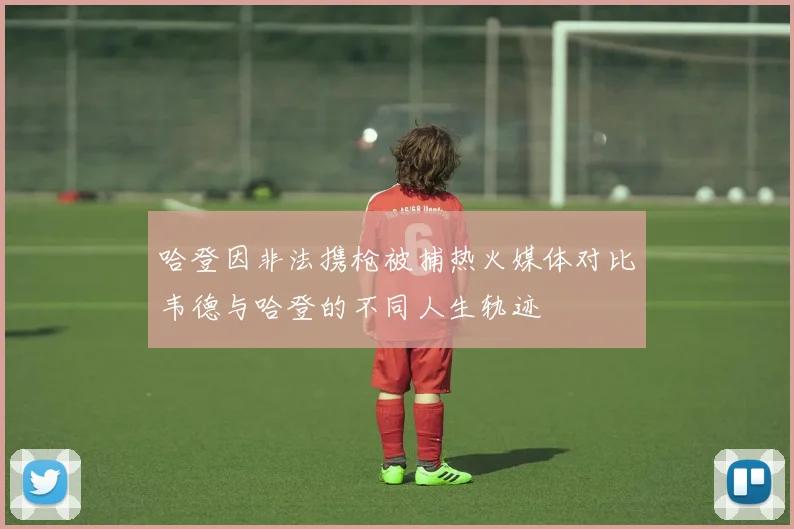 哈登因非法携枪被捕热火媒体对比韦德与哈登的不同人生轨迹